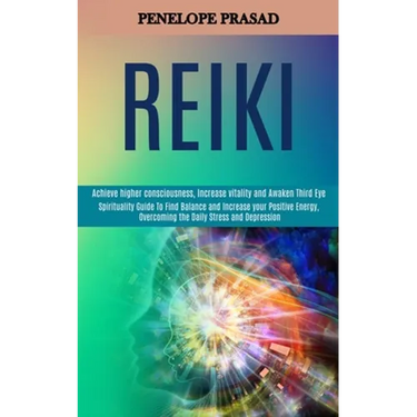 Reiki: Spirituality Guide to Find Balance and Increase Your Positive Energy, Overcoming the Daily Stress and Depression (Achieve Higher Consciousness,