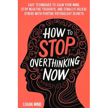 How to Stop Overthinking Now: Easy Techniques to Calm Your Mind, Stop Negative Thoughts, and (Finally) Relieve Stress With Positive Psychology Secrets