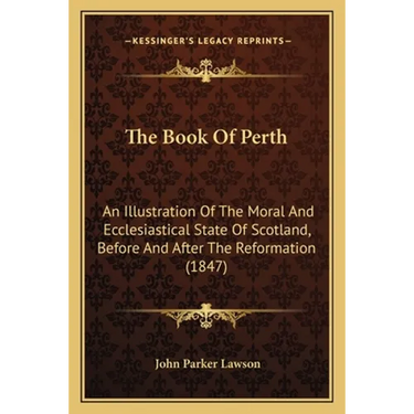 The Book Of Perth: An Illustration Of The Moral And Ecclesiastical State Of Scotland, Before And After The Reformation (1847)