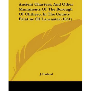 Ancient Charters, And Other Muniments Of The Borough Of Clithero, In The County Palatine Of Lancaster (1851)