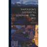 Napoleon's Letters to Josephine, 1796-1812;