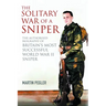 The Solitary War of a Sniper: The Authorised Biography of Britain's Most Successful World War II Sniper