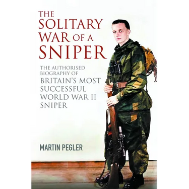 The Solitary War of a Sniper: The Authorised Biography of Britain's Most Successful World War II Sniper