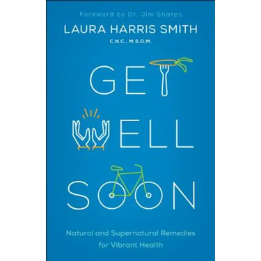 Get Well Soon: Natural and Supernatural Remedies for Vibrant Health