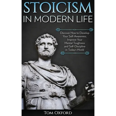 Stoicism in Modern Life: Discover How to Develop Your Self-Awareness, Improve Your Mental Toughness and Self-Discipline in Today's World