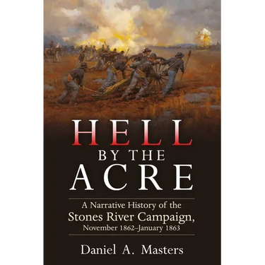 Hell by the Acre: A Narrative History of the Stones River Campaign, November 1862-January 1863