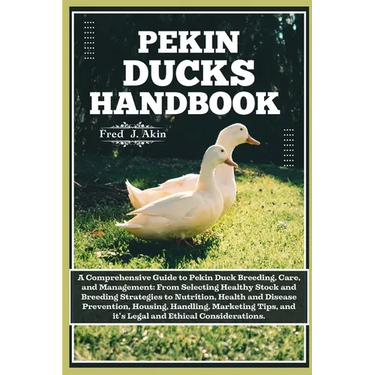 Pekin Ducks Handbook: A comprehensive guide to Pekin Duck Breeding, care, and management: From selecting Healthy Stock to Nutrition, Health,