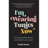 I'm Wearing Tunics Now: On Growing Older, Better, and a Hell of a Lot Louder