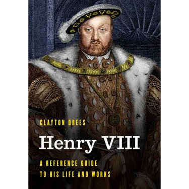 Henry VIII: A Reference Guide to His Life and Works