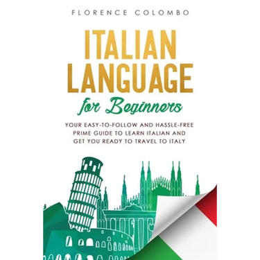 Italian Language for Beginners: Your Easy-to-Follow and Hassle-Free Prime Guide to Learn Italian and Get You Ready to Travel to Italy