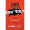 Brand Identity Breakthrough: How to Craft Your Company's Unique Story to Make Your Products Irresistible