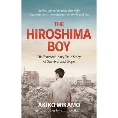 The Hiroshima Boy: His Extraordinary True Story of Survival and Hope