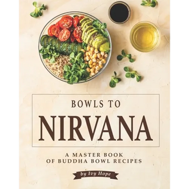 Bowls to Nirvana: A Master Book of Buddha Bowl Recipes