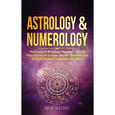 Astrology & Numerology: The Power Of Birthdays, Numbers, Stars & Their Secrets to Success, Wealth, Relationships, Fortune Telling & Happiness Revealed