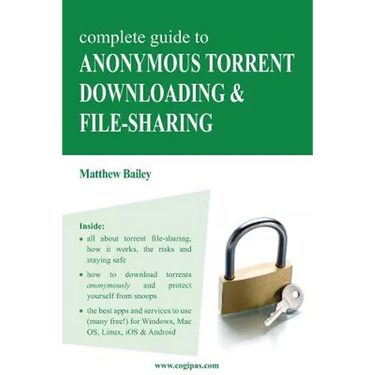 Complete Guide to Anonymous Torrent Downloading and File-Sharing: A Practical, Step-By-Step Guide on How to Protect Your Internet Privacy and Anonymit