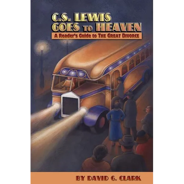 C.S. Lewis Goes to Heaven: A Reader's Guide to The Great Divorce