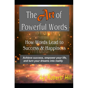 The Art of Powerful Words: How Words Lead to Success & Happiness: Achieve success, empower your life, and turn your dreams into reality