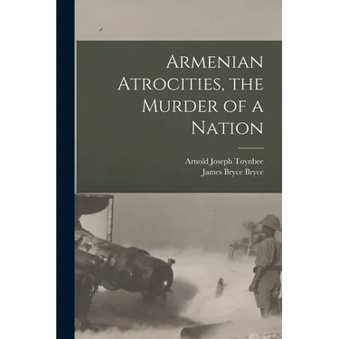 Armenian Atrocities, the Murder of a Nation