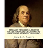Benjamin Franklin. A picture of the struggles of our infant nation, one hundred years ago. By: John S. C. (John Stevens Cabot) Abbott (Illustrated).: