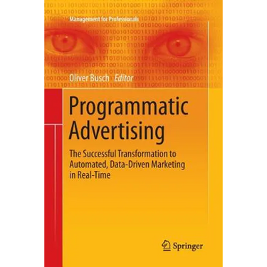Programmatic Advertising: The Successful Transformation to Automated, Data-Driven Marketing in Real-Time