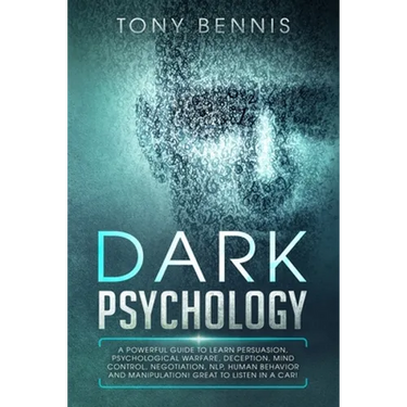 Dark Psychology: A Powerful Guide to Learn Persuasion, Psychological Warfare, Deception, Mind Control, Negotiation, NLP, Human Behavior and Manipulati