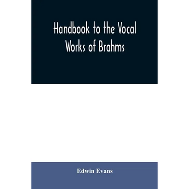 Handbook to the vocal works of Brahms; preceded by a didactic section and followed by copious tables of reference