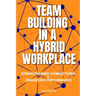 Team Building in a Hybrid Workplace: Strengthening Connections and Enhancing Performance