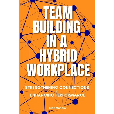 Team Building in a Hybrid Workplace: Strengthening Connections and Enhancing Performance