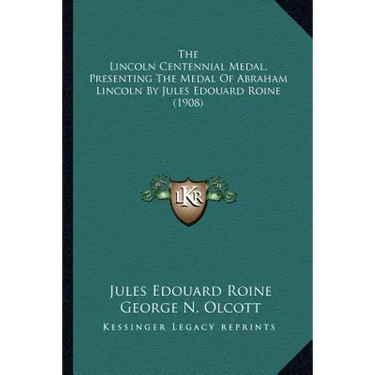 The Lincoln Centennial Medal, Presenting The Medal Of Abraham Lincoln By Jules Edouard Roine (1908)