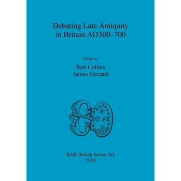 Debating Late Antiquity in Britain AD300-700