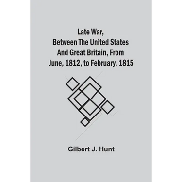 Late War, Between The United States And Great Britain, From June, 1812, To February, 1815