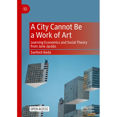 A City Cannot Be a Work of Art: Learning Economics and Social Theory from Jane Jacobs