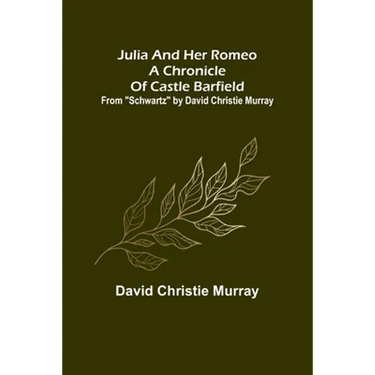 Julia And Her Romeo A Chronicle Of Castle Barfield; From "Schwartz" by David Christie Murray