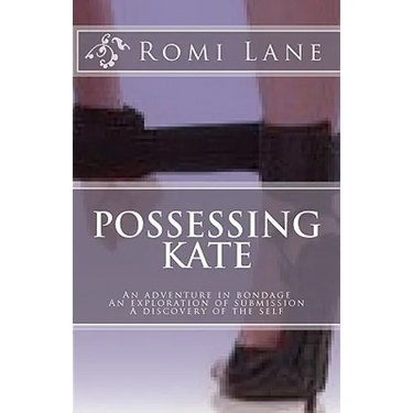 Possessing Kate: An adventure in bondage, an exploration of submission, a discovery of the self