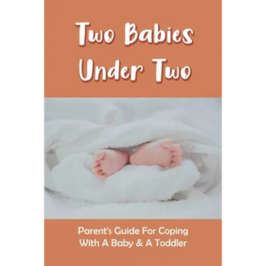 Two Babies Under Two: Parent's Guide For Coping With A Baby & A Toddler: How To Parent A Toddler And A Newborn