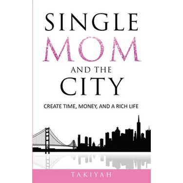 Single Mom And The City: Create Time, Money, And A Rich Life
