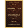 Anthropologia V1, 1873-1875: In Which Are Included The Proceedings Of The London Anthropological Society (1875)