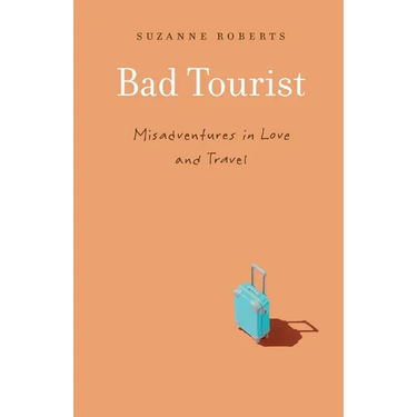 Bad Tourist: Misadventures in Love and Travel