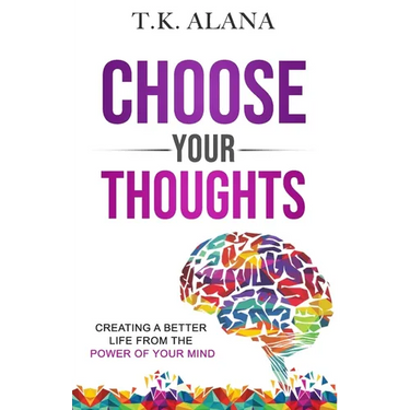 Choose Your Thoughts: Creating a Better Life from the Power of Your Mind