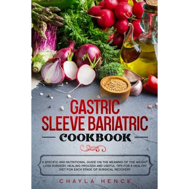 Gastric Sleeve Bariatric Cookbook: A specific and nutritional guide on the meaning of the weight loss surgery, healing process and useful tips for a h