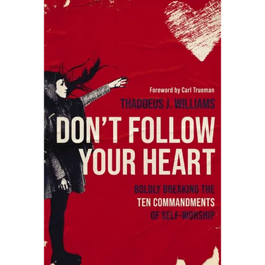 Don't Follow Your Heart: Boldly Breaking the Ten Commandments of Self-Worship