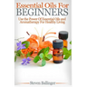 Essential Oils For Beginners: Use The Power Of Essential Oils & Aromatherapy For Healthy Living