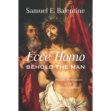 Ecce Homo: Behold the Man: Ethical Imperatives of the Lenten Journey