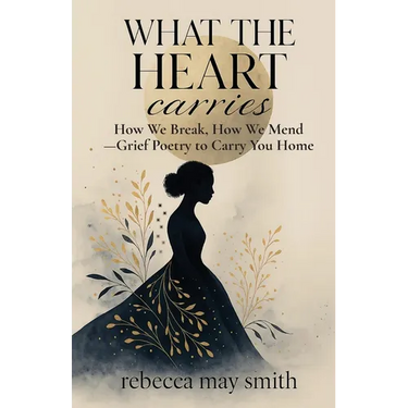 What The Heart Carries: How We Break, How We Mend-Grief Poetry to Carry You Home