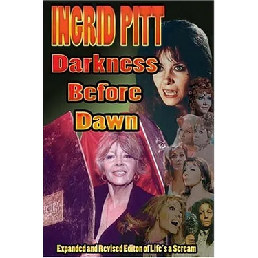 Ingrid Pitt: Darkness Before Dawn The Revised and Expanded Autobiography of Life's a Scream