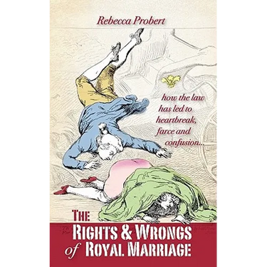The Rights and Wrongs of Royal Marriage: How the Law Has Led to Heartbreak, Farce and Confusion, and Why It Must Be Changed
