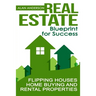 Real Estate: Blueprint for Success: Flipping Houses, Home Buying and Rental Properties