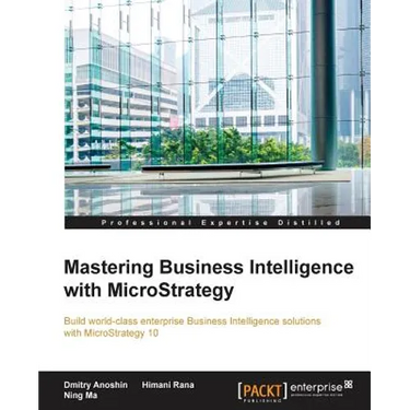 Mastering Business Intelligence with MicroStrategy: Master Business Intelligence with Microstrategy 10
