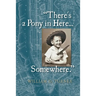 There's a Pony in Here...Somewhere.: A near-random, doubtlessly incomplete, and potentially inaccurate collection of life's fables and foibles.