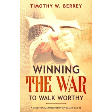 Winning the War to Walk Worthy: A Devotional Exposition of Ephesians 6:10-18